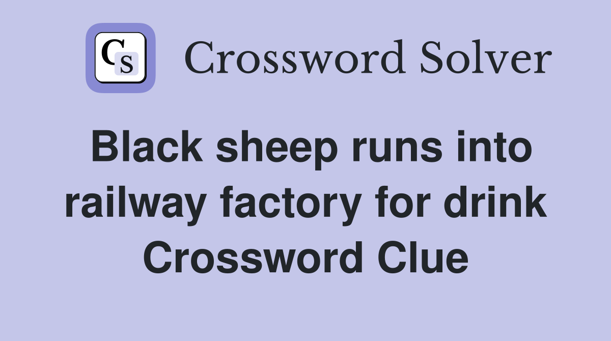 Black sheep runs into railway factory for drink Crossword Clue